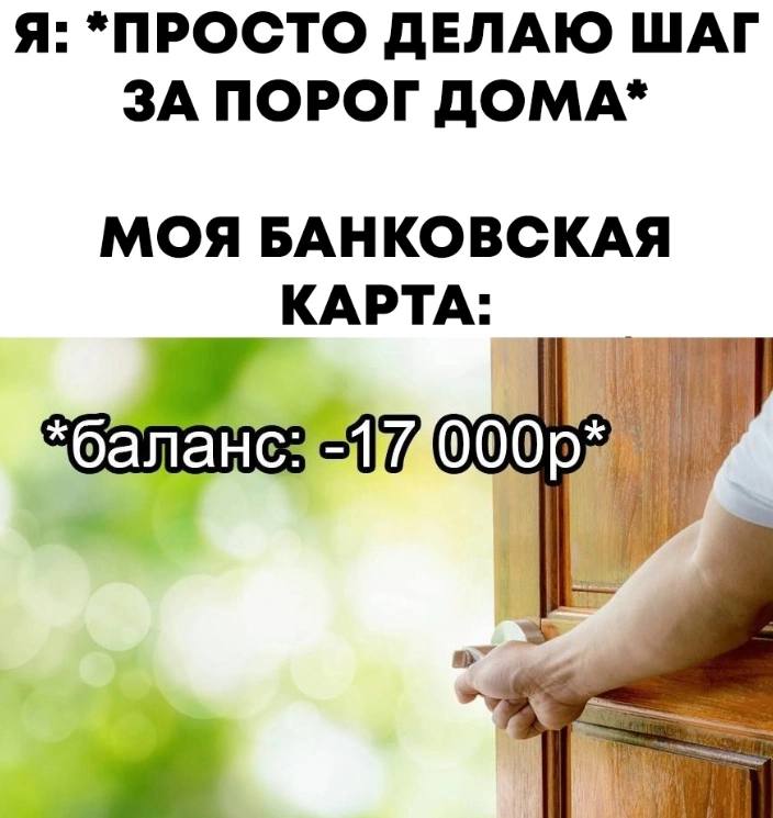Я: просто делаю шаг за порог дома. Моя банковская карта: баланс -17000р