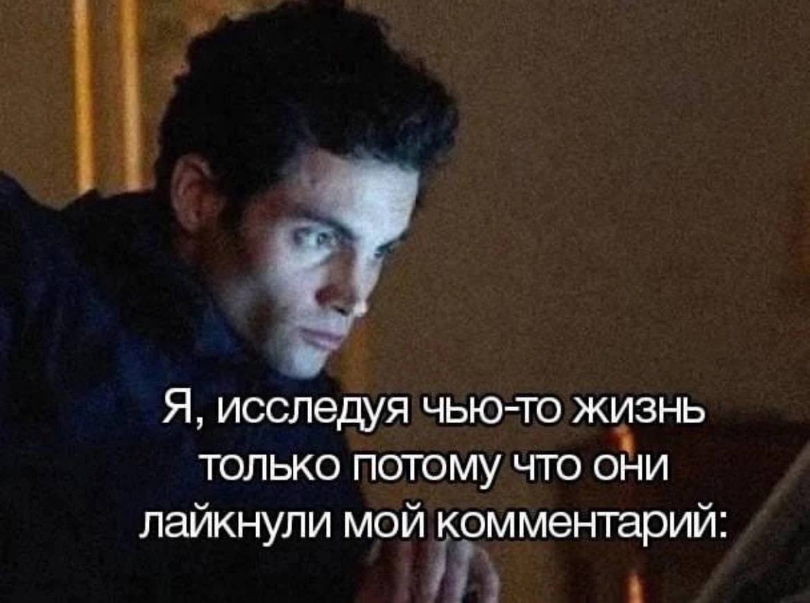 Я, исследуя чью-то жизнь только потому, что они лайкнули мой комментарий