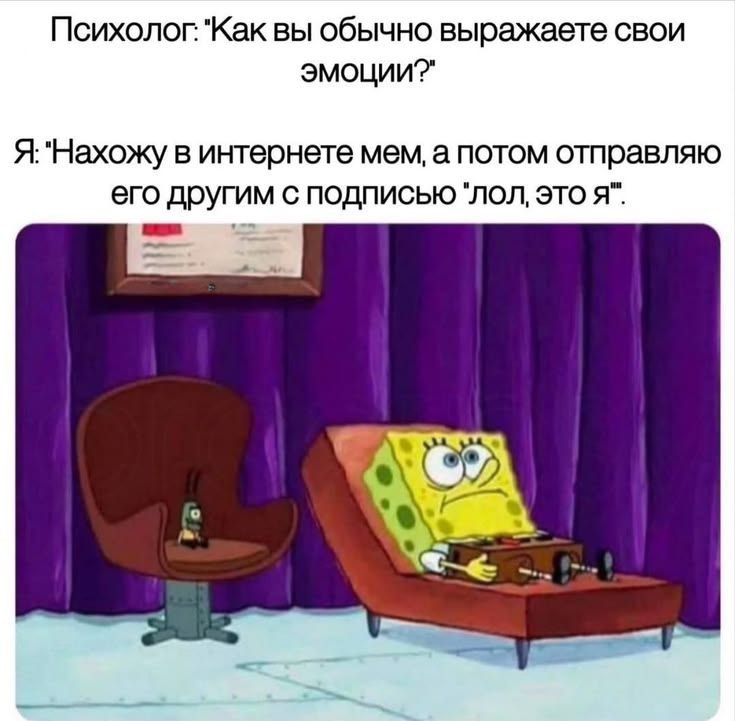Психолог: как вы обычно выражаете свои эмоции? Я: нахожу в интернете мем, а потом отправляю его другим с подписью 'лол, это я'