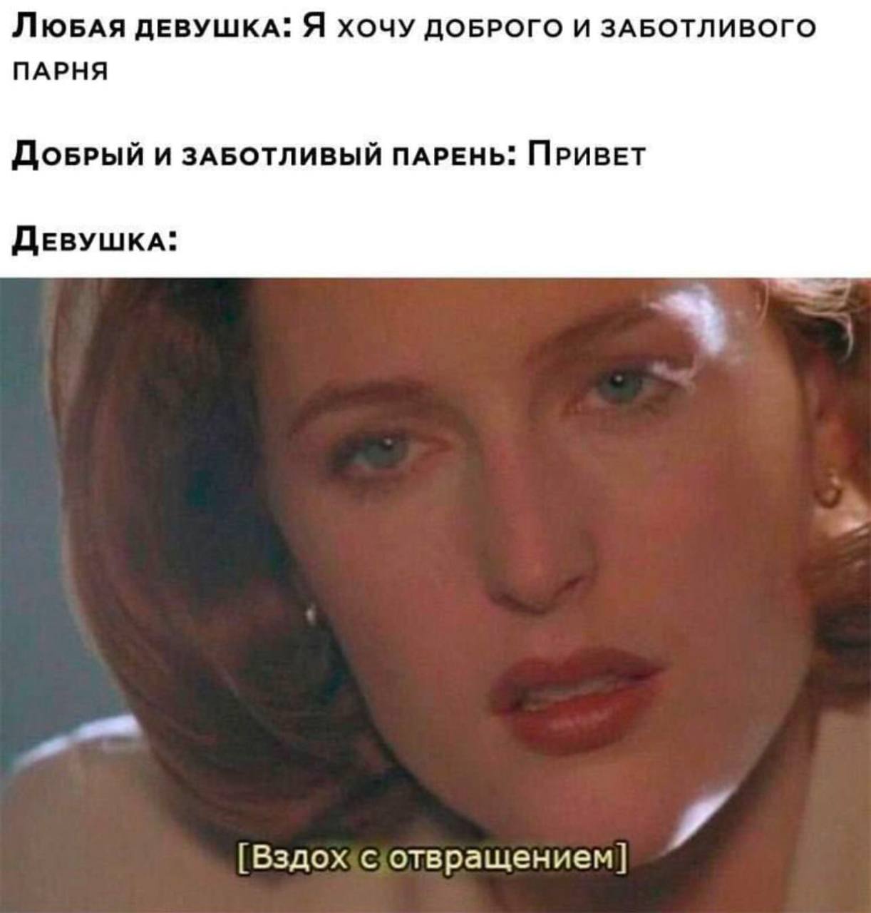 Любая девушка: я хочу доброго и заботливого парня. Добрый и заботливый парень: привет. Девушка: вздох с отвращением