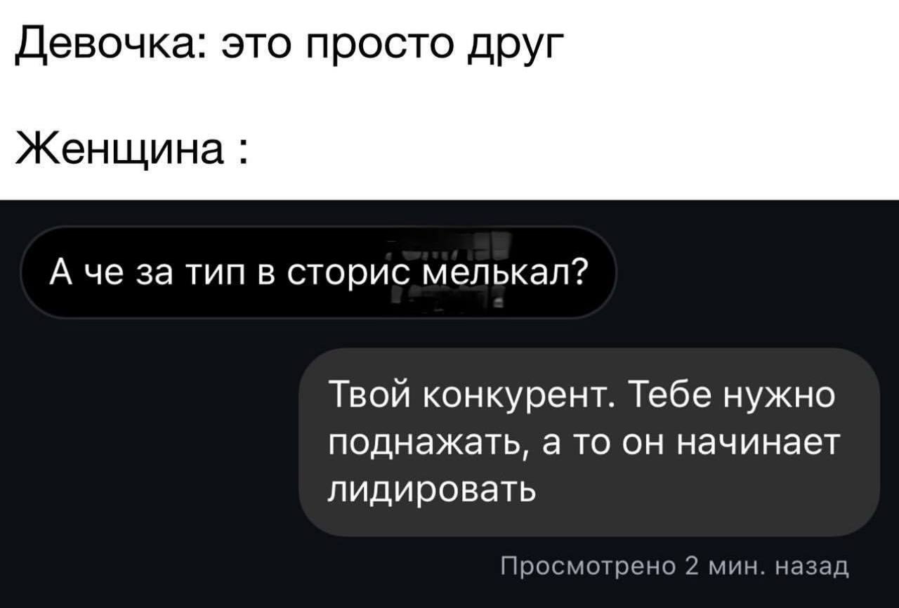 Девочка: это просто друг. Женщина: а че за тип в сторис мелькал? Твой конкурент. Тебе нужно поднажать, а то он начинает лидировать