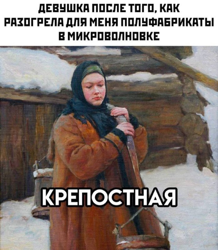 Девушка после того, как разогрела для меня полуфабрикаты в микроволновке: крепостная