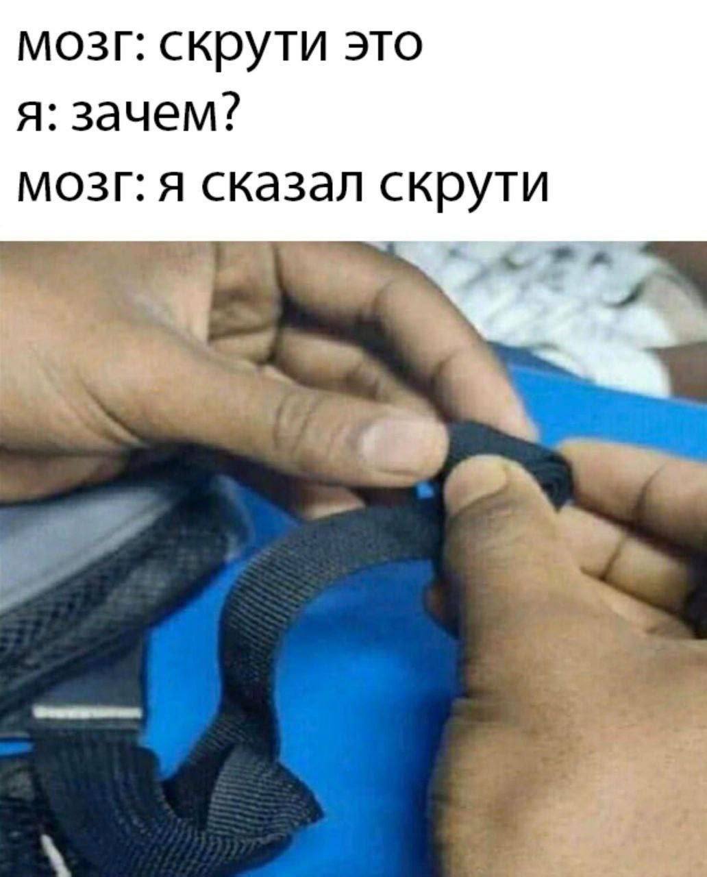 Мозг: скрути это. Я: зачем? Мозг: я сказал скрути